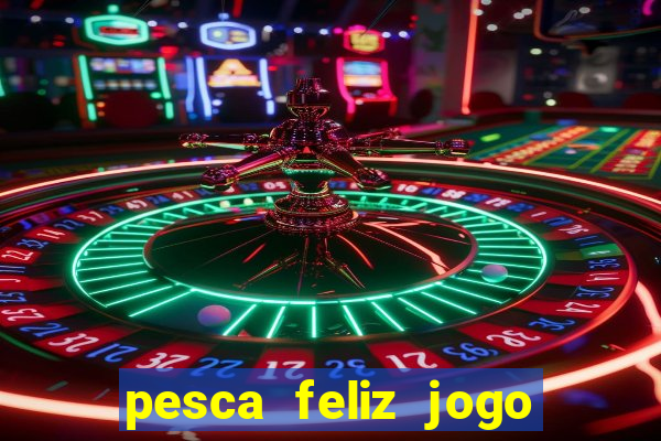 pesca feliz jogo de aposta